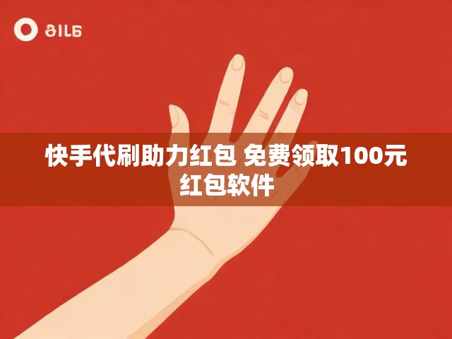 快手代刷助力红包 免费领取100元红包软件