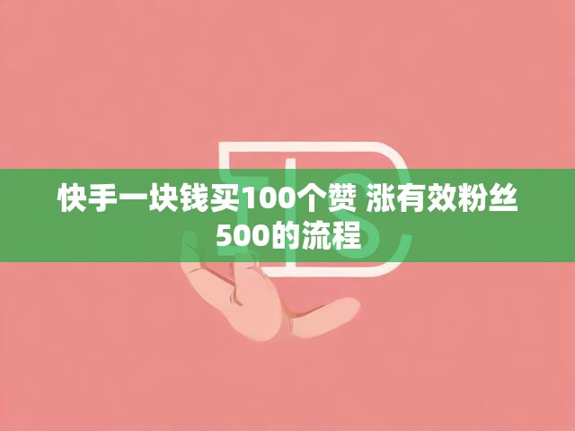 快手一块钱买100个赞 涨有效粉丝500的流程