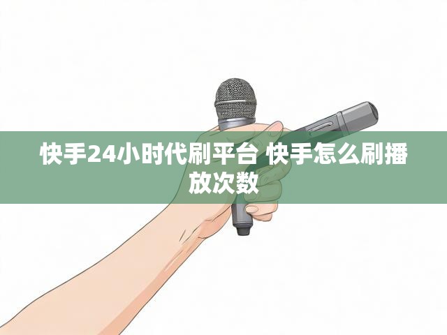 快手24小时代刷平台 快手怎么刷播放次数