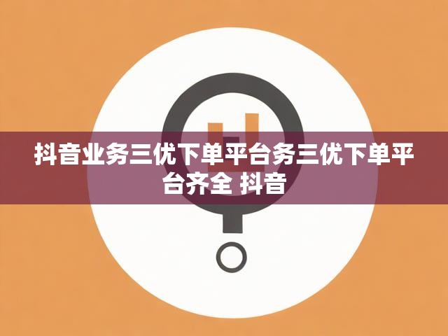 抖音业务三优下单平台务三优下单平台齐全 抖音