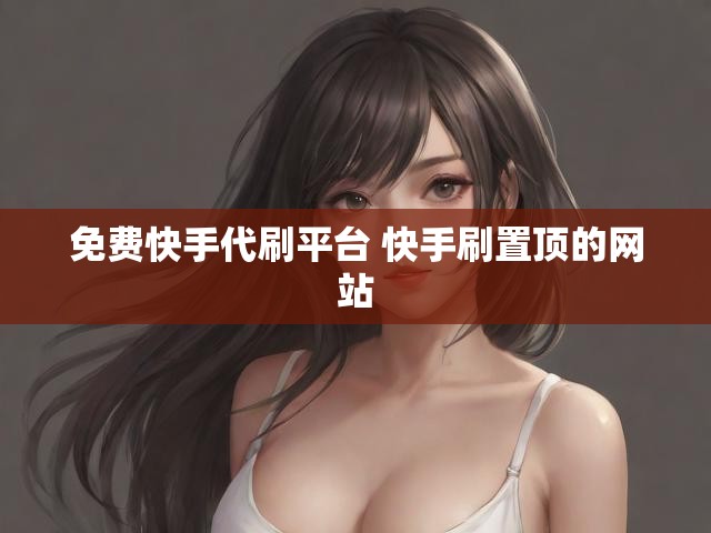 免费快手代刷平台 快手刷置顶的网站