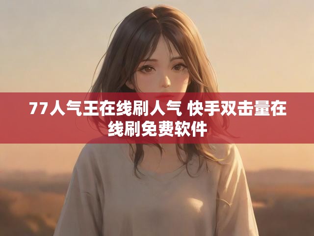 77人气王在线刷人气 快手双击量在线刷免费软件