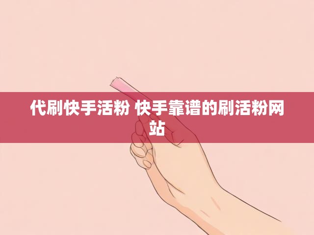 代刷快手活粉 快手靠谱的刷活粉网站