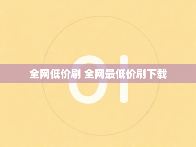 全网低价刷 全网最低价刷下载