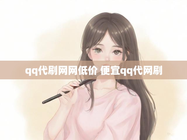 qq代刷网网低价 便宜qq代网刷