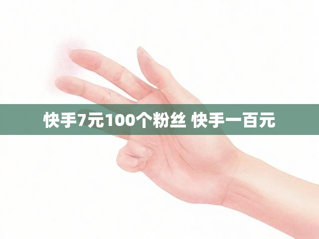 快手7元100个粉丝 快手一百元