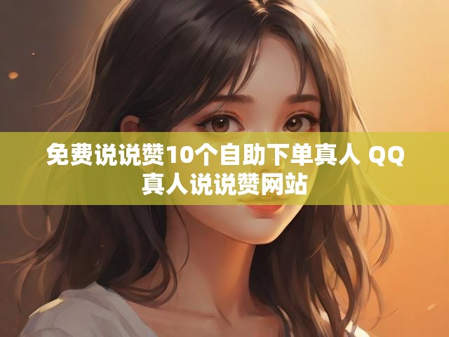 免费说说赞10个自助下单真人 QQ真人说说赞网站