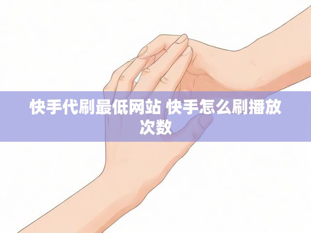 快手代刷最低网站 快手怎么刷播放次数