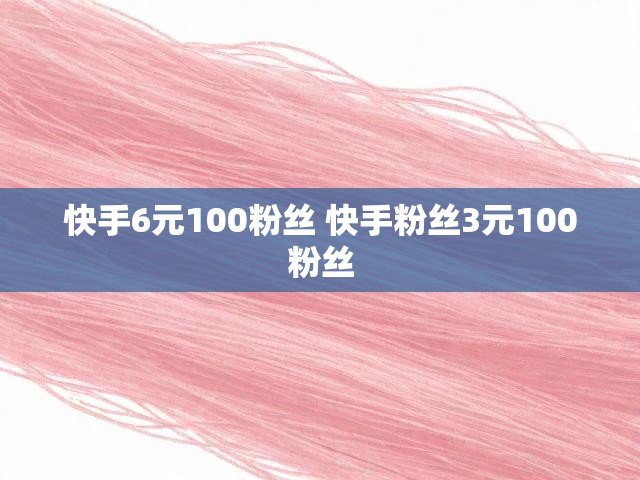 快手6元100粉丝 快手粉丝3元100粉丝