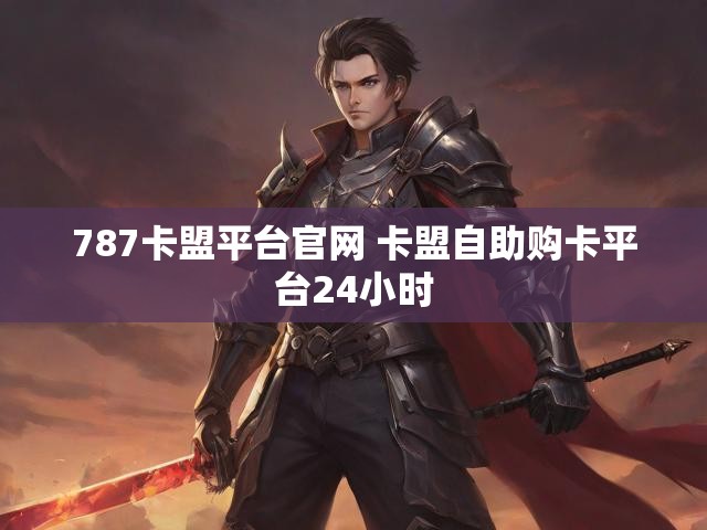 787卡盟平台官网 卡盟自助购卡平台24小时