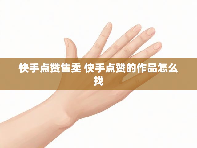 快手点赞售卖 快手点赞的作品怎么找