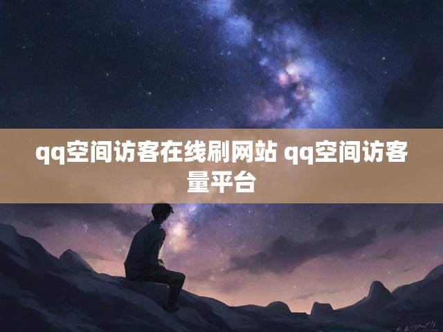 qq空间访客在线刷网站 qq空间访客量平台