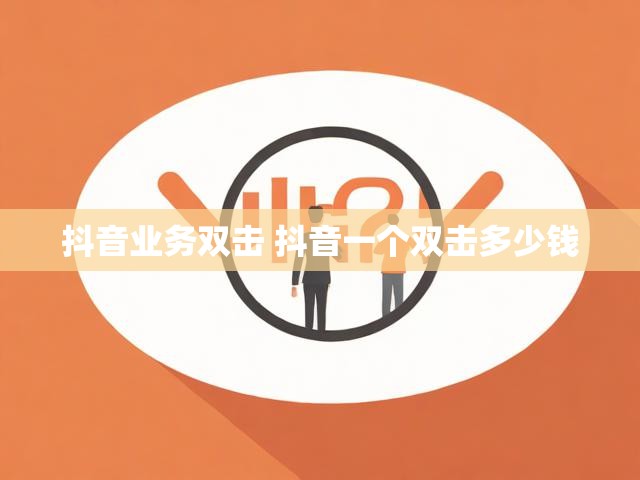 抖音业务双击 抖音一个双击多少钱
