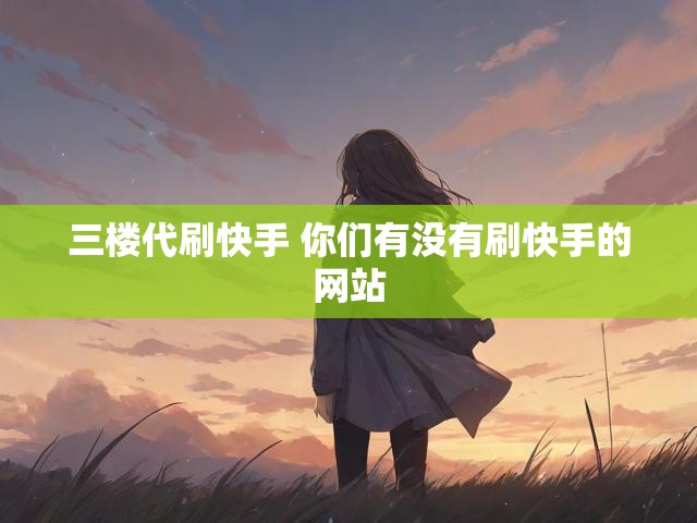 三楼代刷快手 你们有没有刷快手的网站