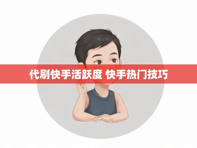 代刷快手活跃度 快手热门技巧