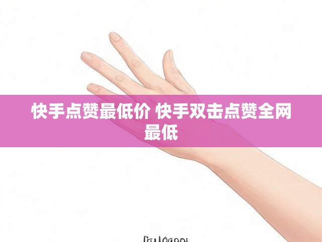 快手点赞最低价 快手双击点赞全网最低