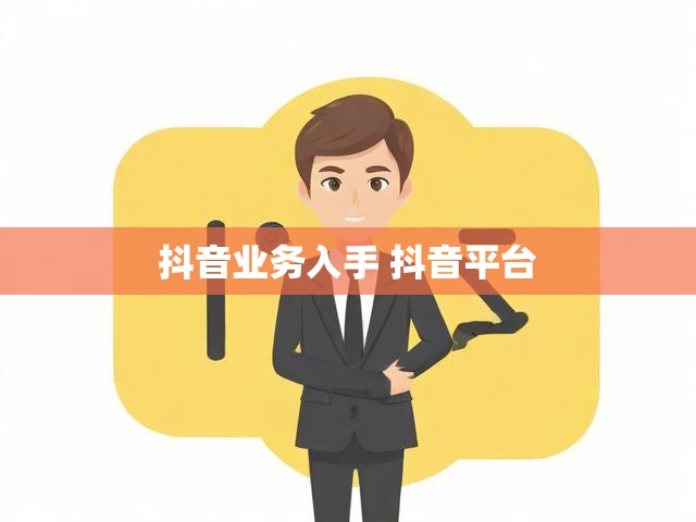 抖音业务入手 抖音平台