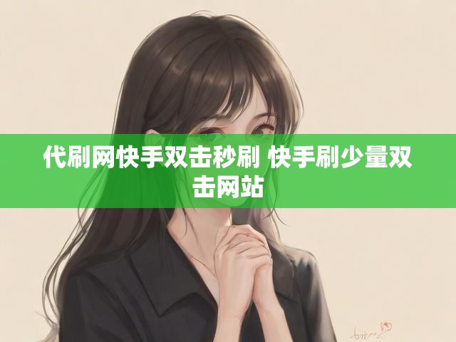 代刷网快手双击秒刷 快手刷少量双击网站