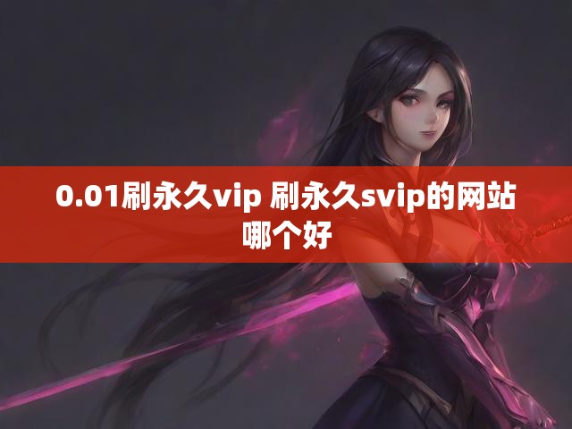 0.01刷永久vip 刷永久svip的网站哪个好