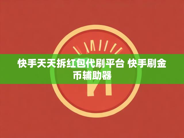 快手天天拆红包代刷平台 快手刷金币辅助器