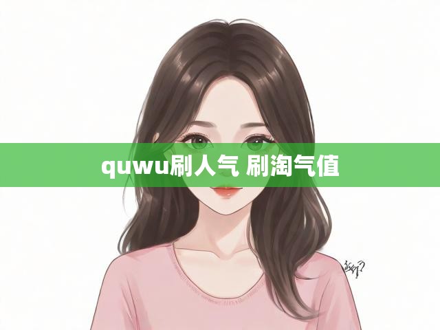 quwu刷人气 刷淘气值