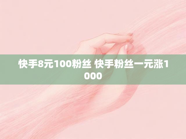 快手8元100粉丝 快手粉丝一元涨1000
