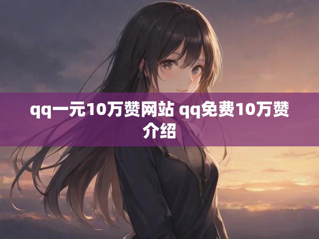 qq一元10万赞网站 qq免费10万赞介绍