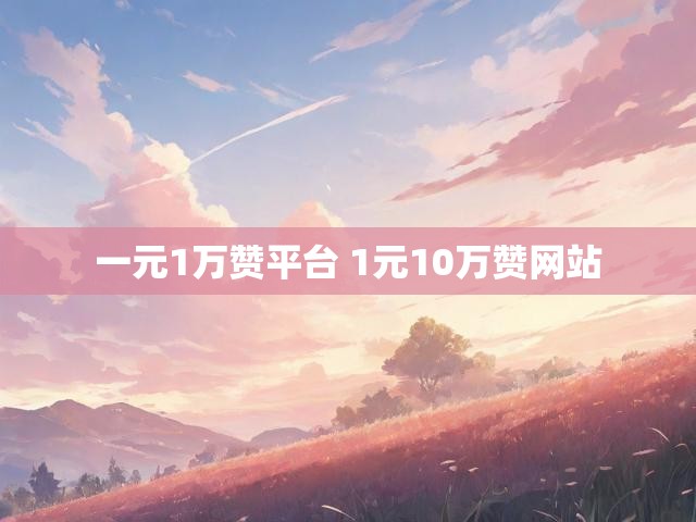 一元1万赞平台 1元10万赞网站