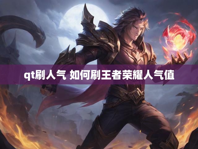 qt刷人气 如何刷王者荣耀人气值