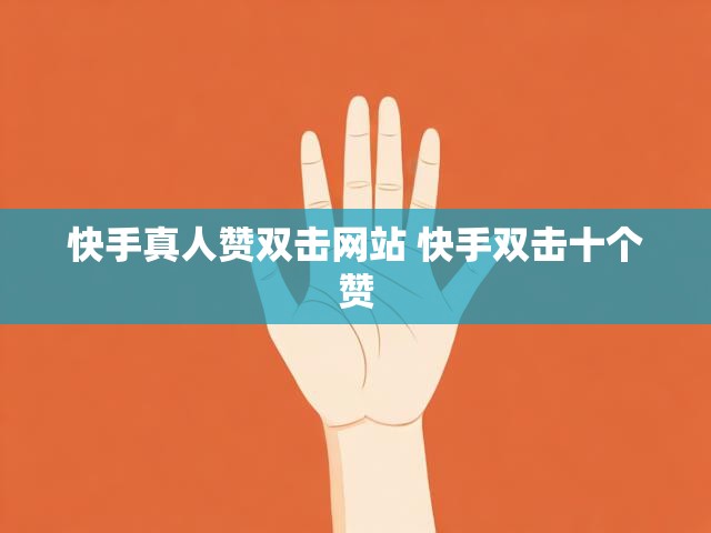 快手真人赞双击网站 快手双击十个赞