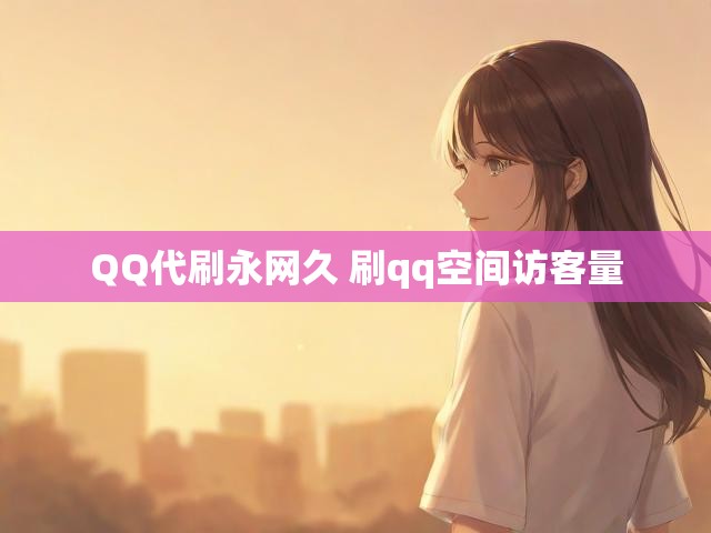 QQ代刷永网久 刷qq空间访客量