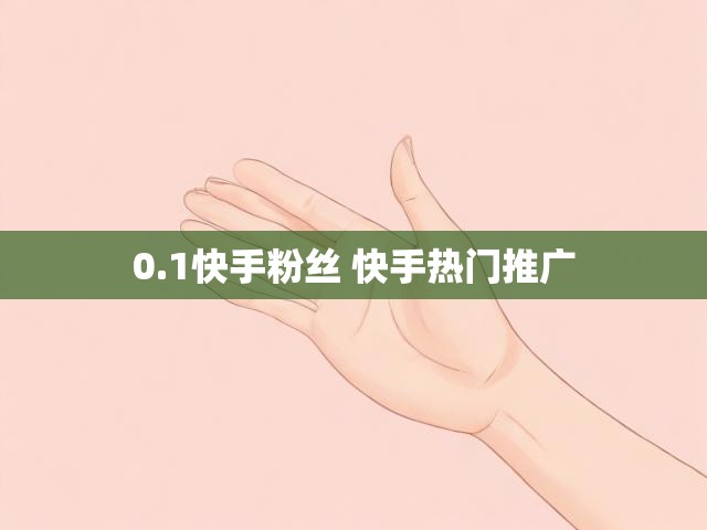 0.1快手粉丝 快手热门推广