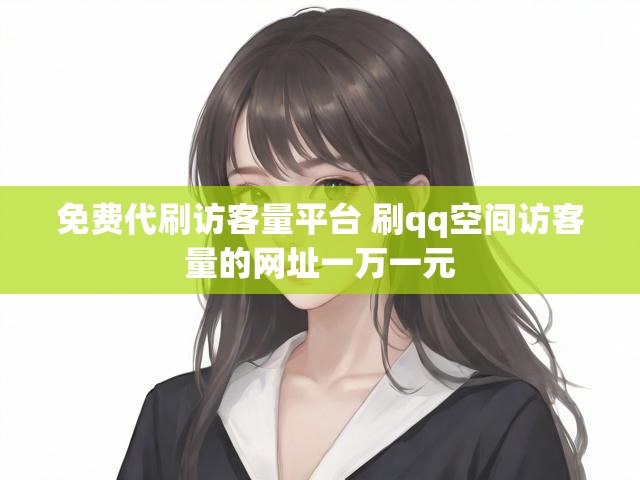 免费代刷访客量平台 刷qq空间访客量的网址一万一元