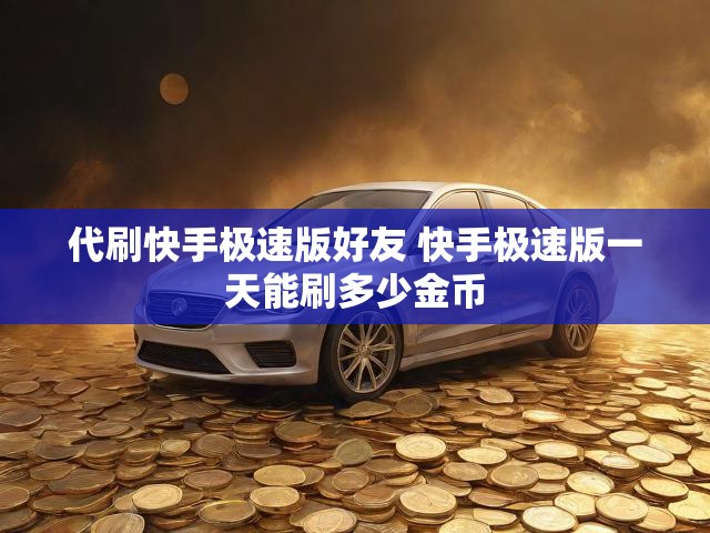 代刷快手极速版好友 快手极速版一天能刷多少金币