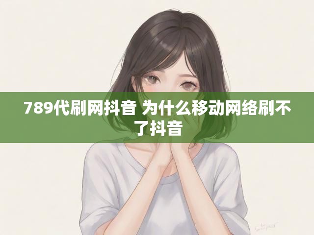 789代刷网抖音 为什么移动网络刷不了抖音