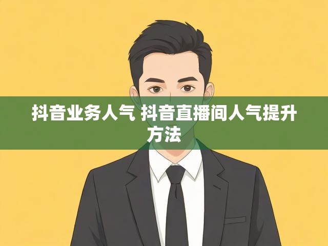 抖音业务人气 抖音直播间人气提升方法