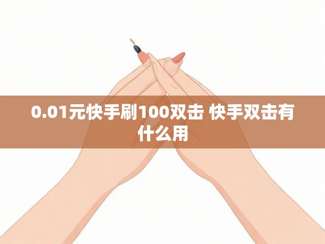 0.01元快手刷100双击 快手双击有什么用