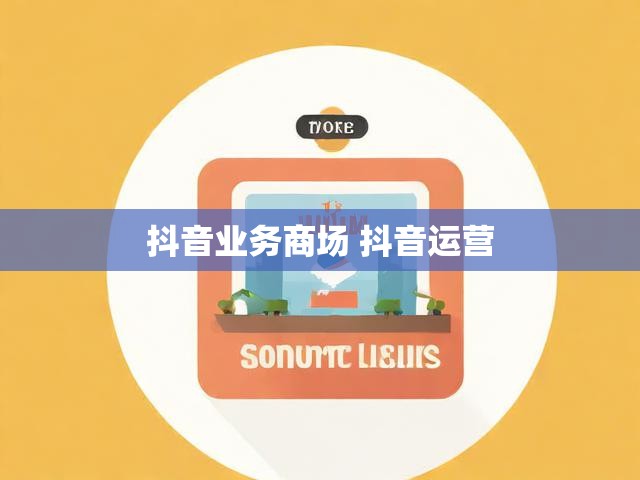 抖音业务商场 抖音运营