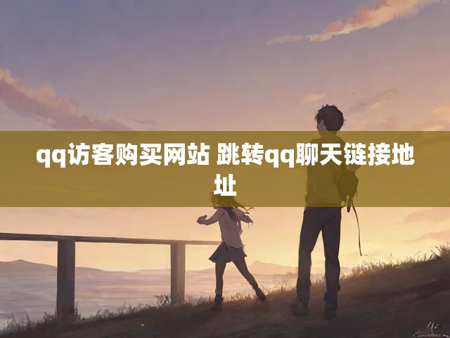 qq访客购买网站 跳转qq聊天链接地址