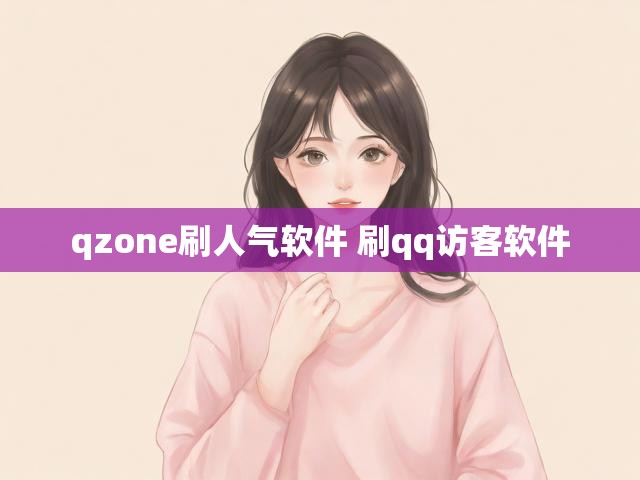 qzone刷人气软件 刷qq访客软件