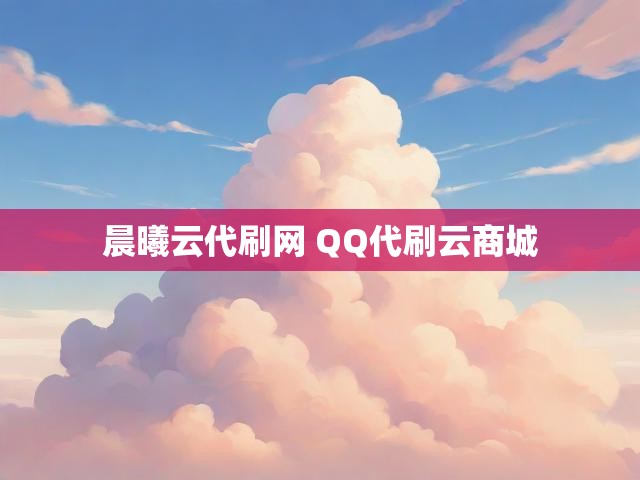晨曦云代刷网 QQ代刷云商城