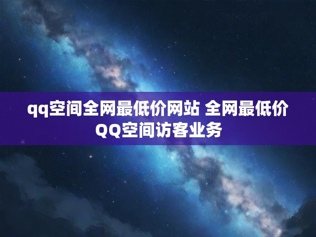 qq空间全网最低价网站 全网最低价QQ空间访客业务