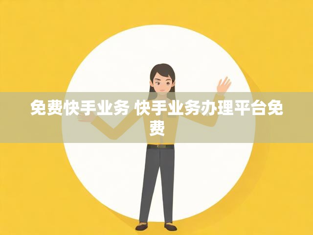 免费快手业务 快手业务办理平台免费