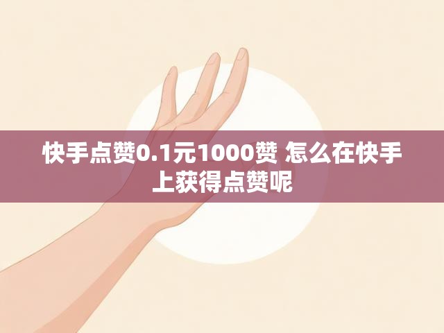 快手点赞0.1元1000赞 怎么在快手上获得点赞呢