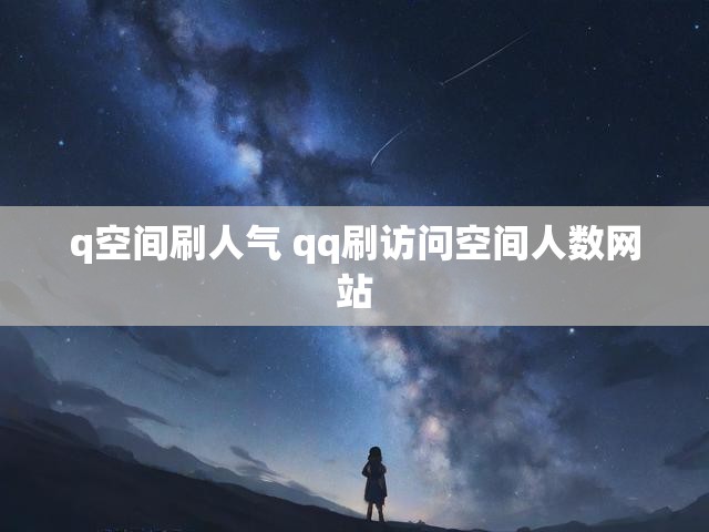 q空间刷人气 qq刷访问空间人数网站