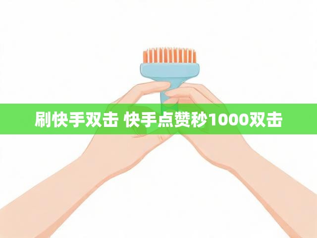 刷快手双击 快手点赞秒1000双击