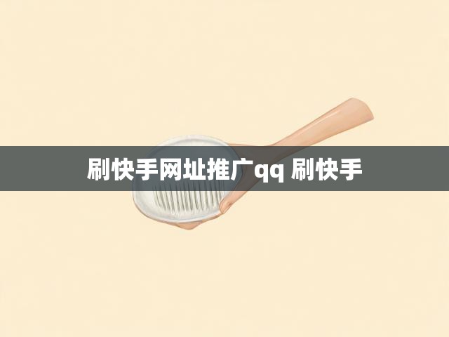 刷快手网址推广qq 刷快手