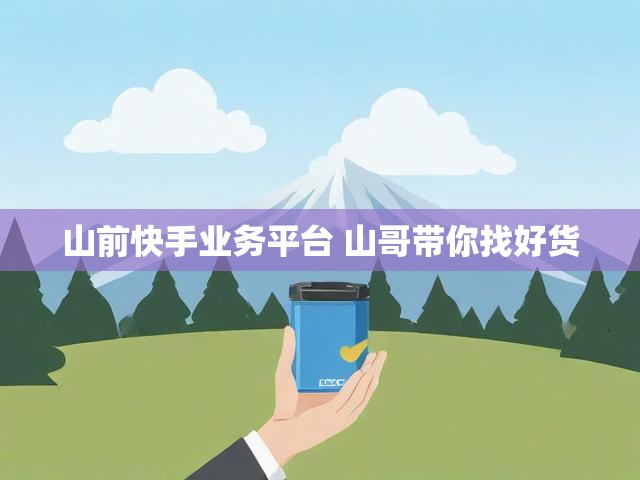 山前快手业务平台 山哥带你找好货