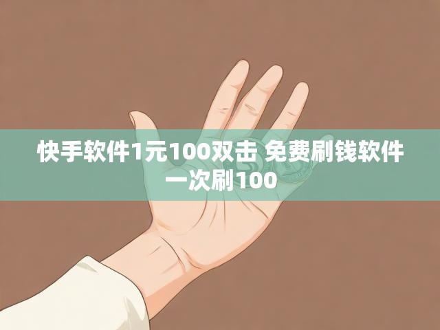 快手软件1元100双击 免费刷钱软件一次刷100
