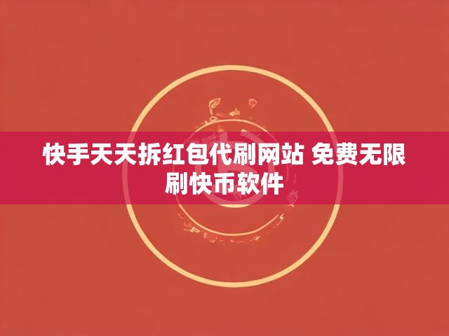 快手天天拆红包代刷网站 免费无限刷快币软件